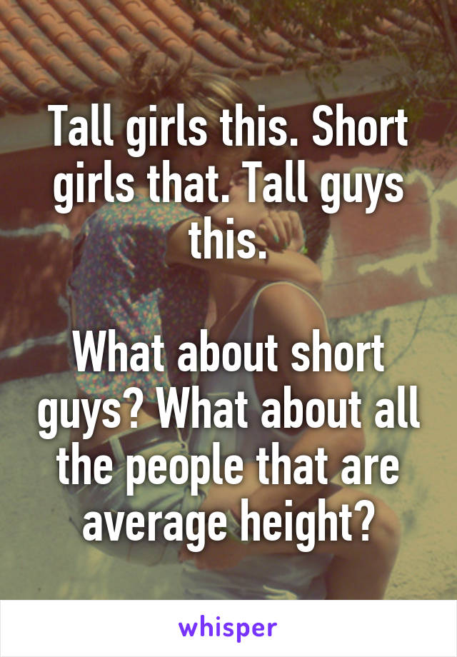 Tall girls this. Short girls that. Tall guys this.

What about short guys? What about all the people that are average height?
