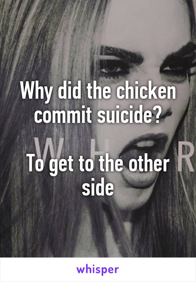 Why did the chicken commit suicide?

To get to the other side