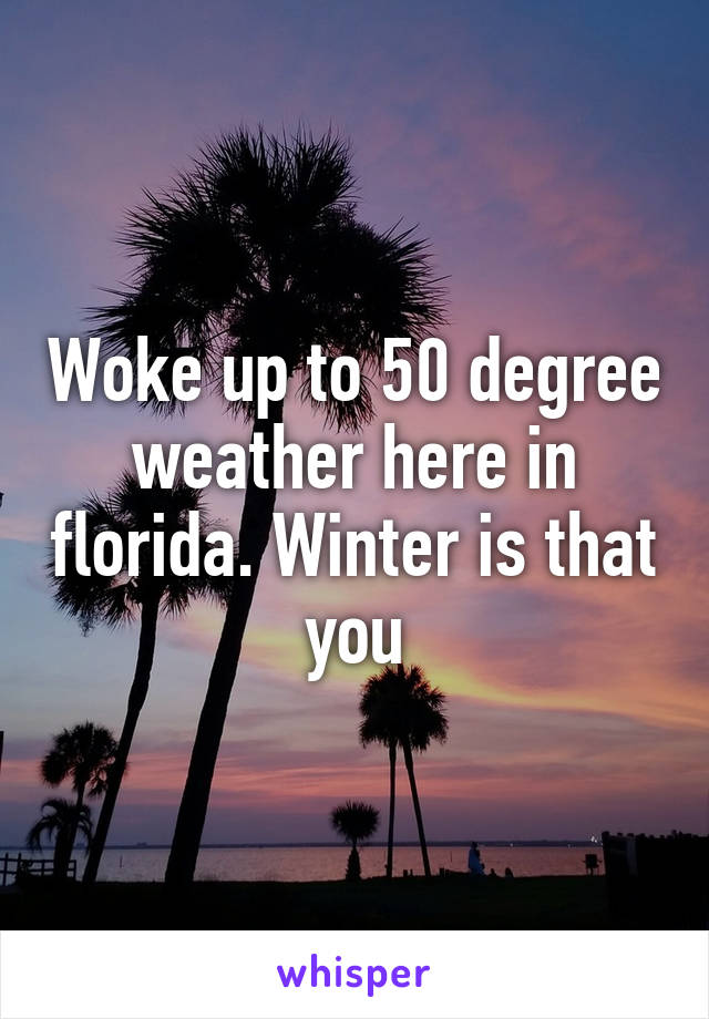 Woke up to 50 degree weather here in florida. Winter is that you