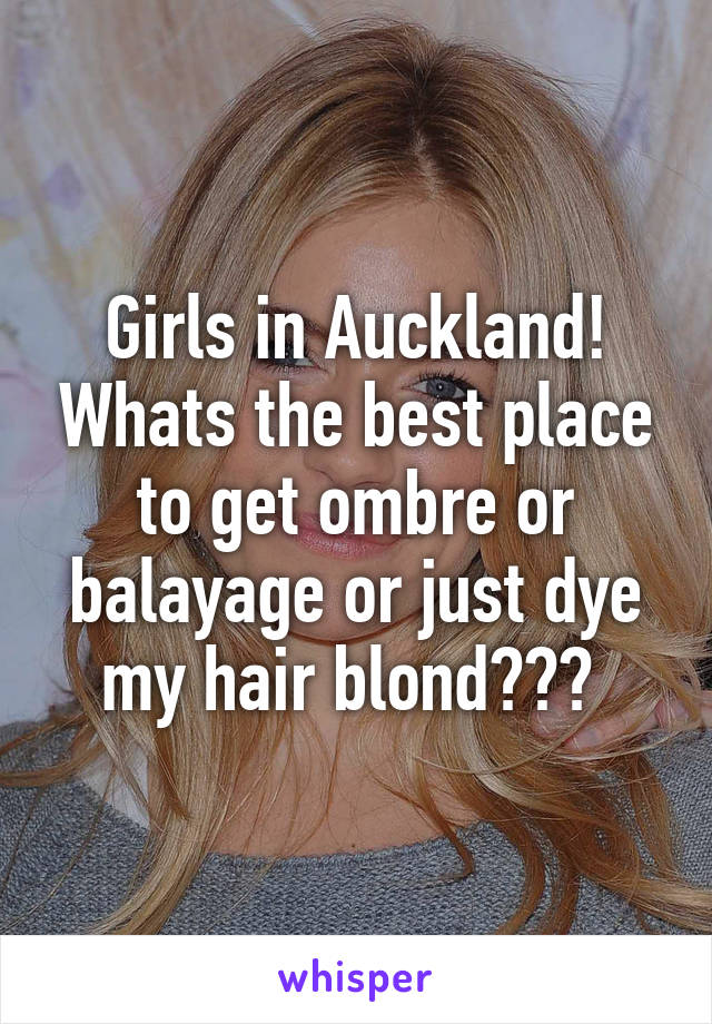 Girls in Auckland! Whats the best place to get ombre or balayage or just dye my hair blond??? 