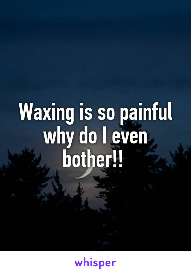 Waxing is so painful why do I even bother!! 