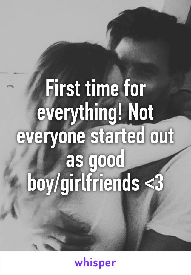 First time for everything! Not everyone started out as good boy/girlfriends <3