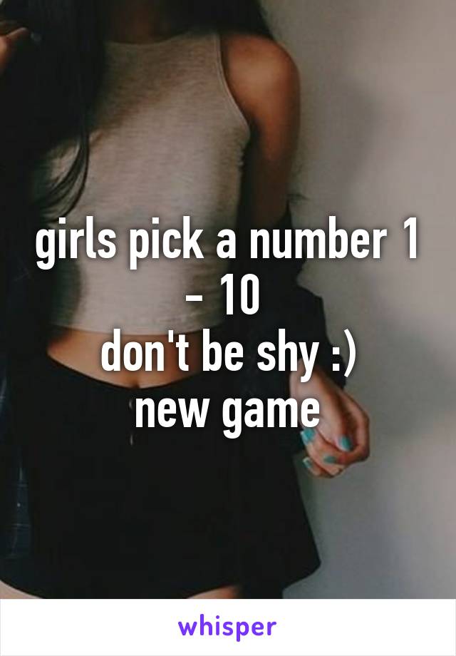 girls pick a number 1 - 10 
don't be shy :)
new game