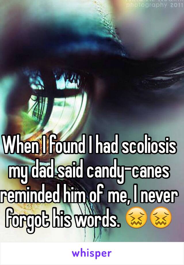 When I found I had scoliosis my dad said candy-canes reminded him of me, I never forgot his words. 😖😖
