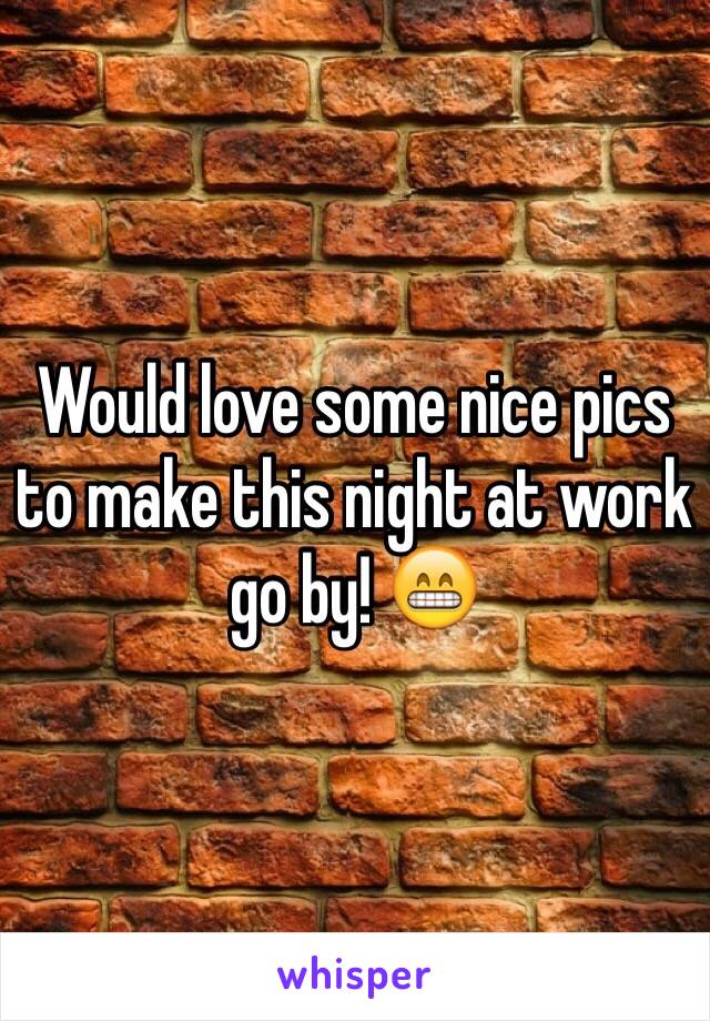 Would love some nice pics to make this night at work go by! 😁