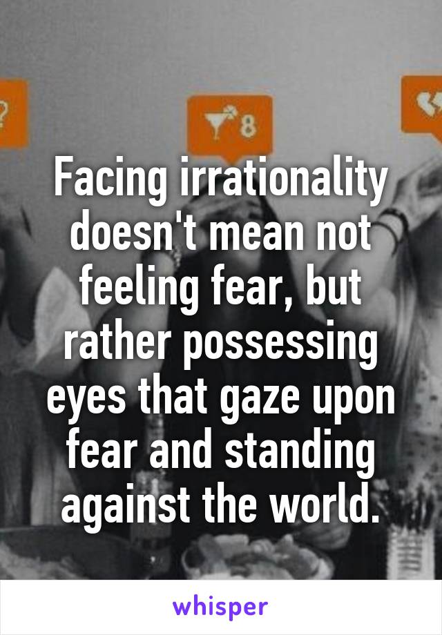 
Facing irrationality doesn't mean not feeling fear, but rather possessing eyes that gaze upon fear and standing against the world.