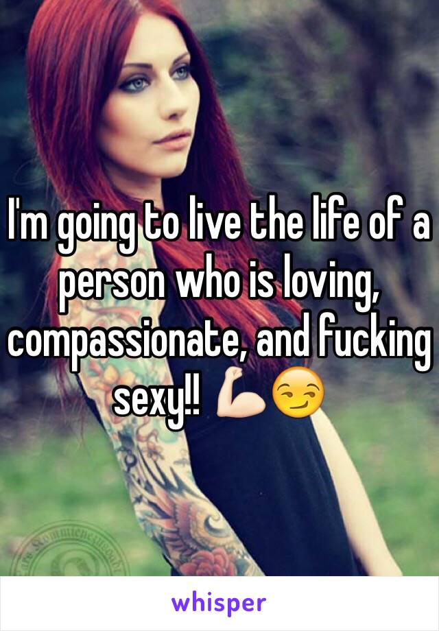 I'm going to live the life of a person who is loving, compassionate, and fucking sexy!! 💪🏻😏