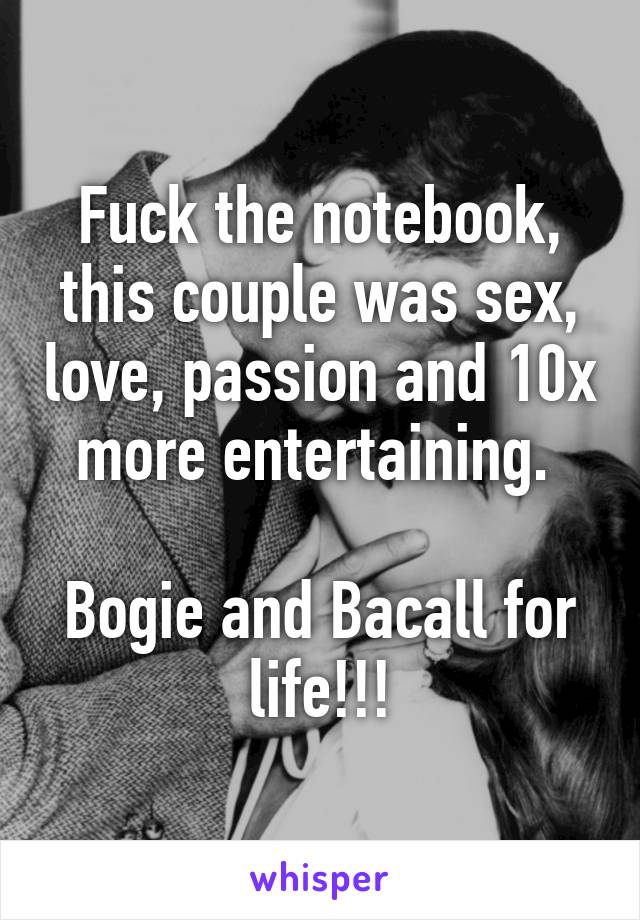 Fuck the notebook, this couple was sex, love, passion and 10x more entertaining. 

Bogie and Bacall for life!!!