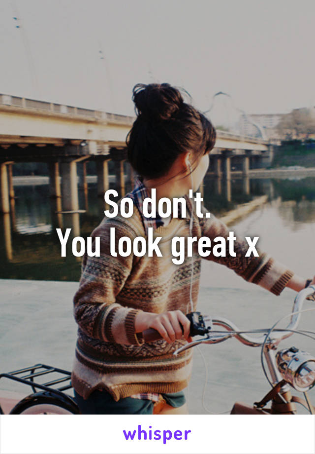 So don't.
You look great x