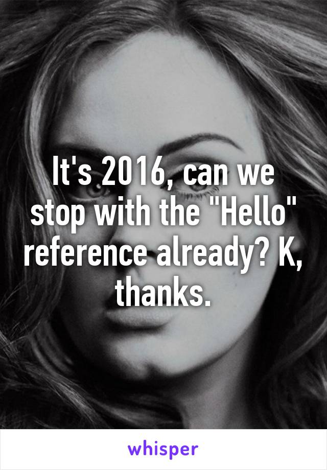 It's 2016, can we stop with the "Hello" reference already? K, thanks.