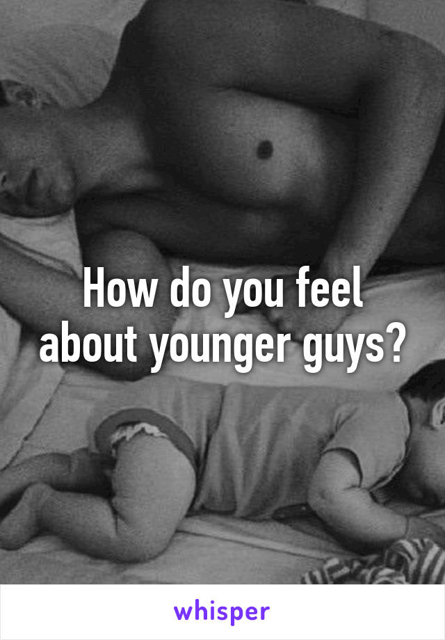 How do you feel about younger guys?