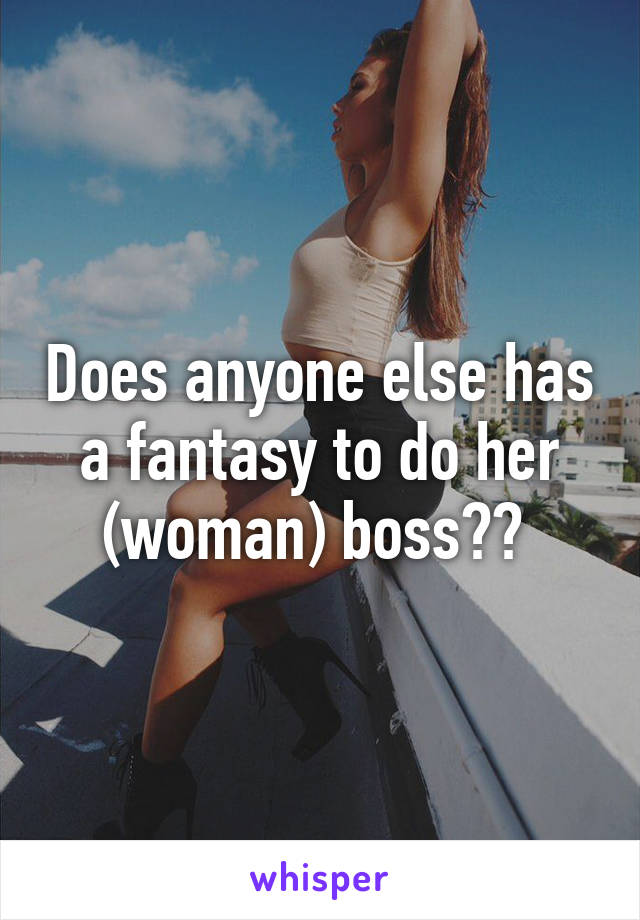 Does anyone else has a fantasy to do her (woman) boss?? 