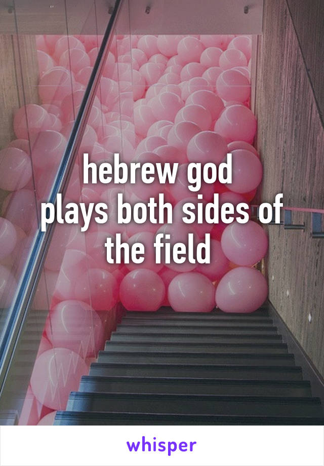hebrew god 
plays both sides of the field 
