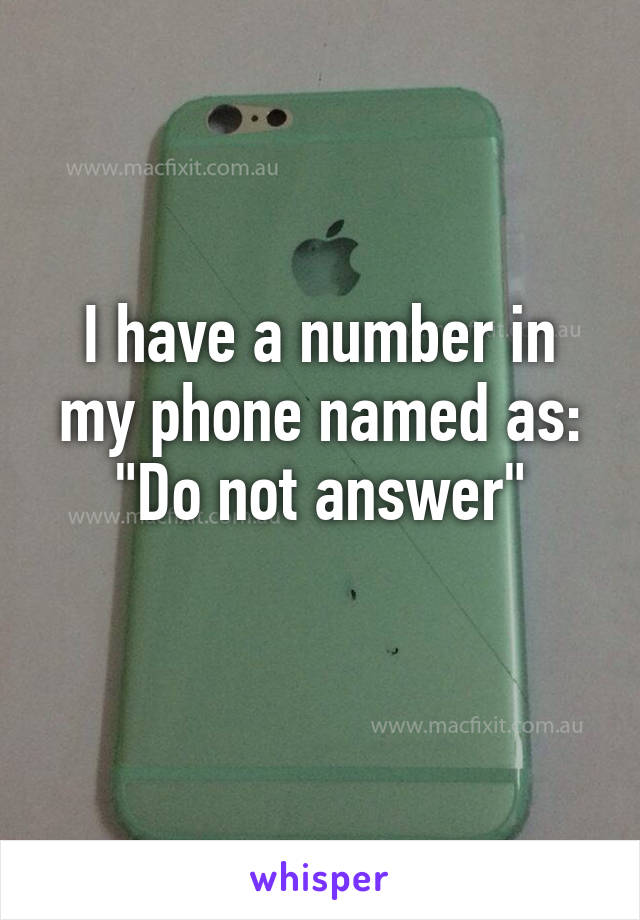I have a number in my phone named as:
"Do not answer"

