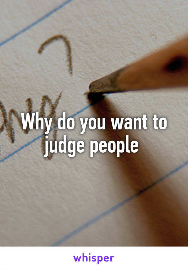 Why do you want to judge people 