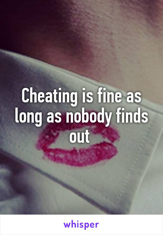 Cheating is fine as long as nobody finds out 