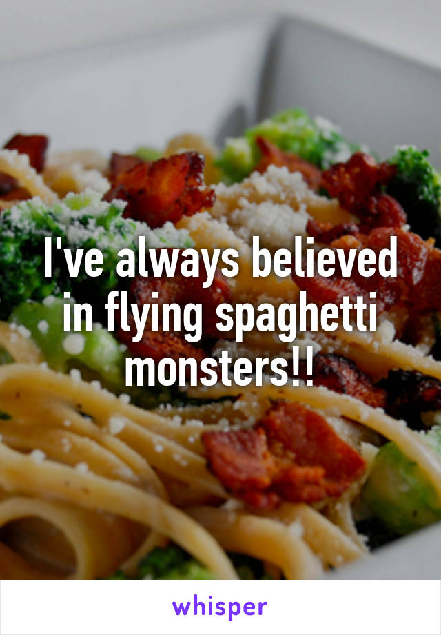 I've always believed in flying spaghetti monsters!!