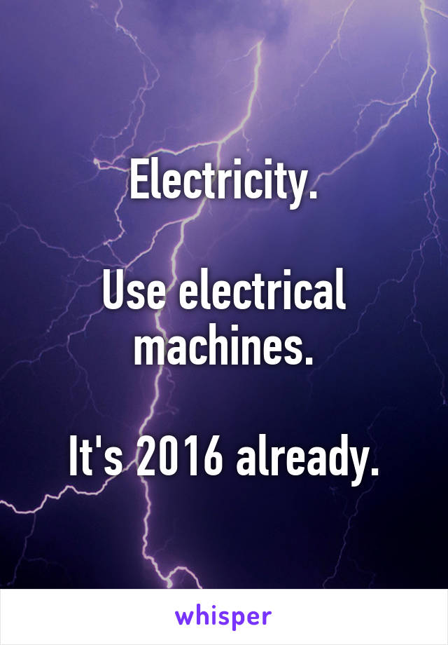 Electricity.

Use electrical machines.

It's 2016 already.