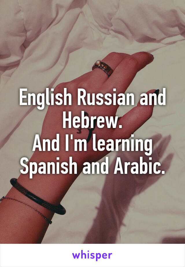 English Russian and Hebrew.
And I'm learning Spanish and Arabic.