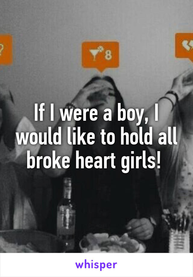 If I were a boy, I would like to hold all broke heart girls! 