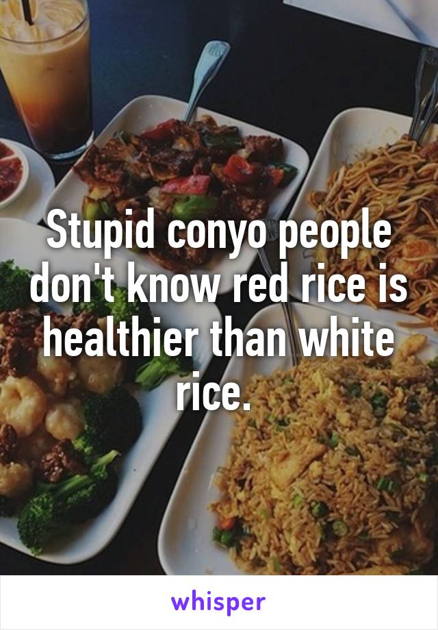 Stupid conyo people don't know red rice is healthier than white rice. 