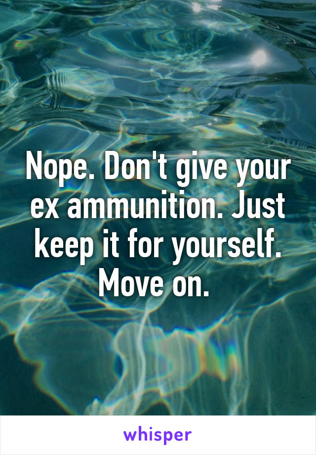 Nope. Don't give your ex ammunition. Just keep it for yourself. Move on. 