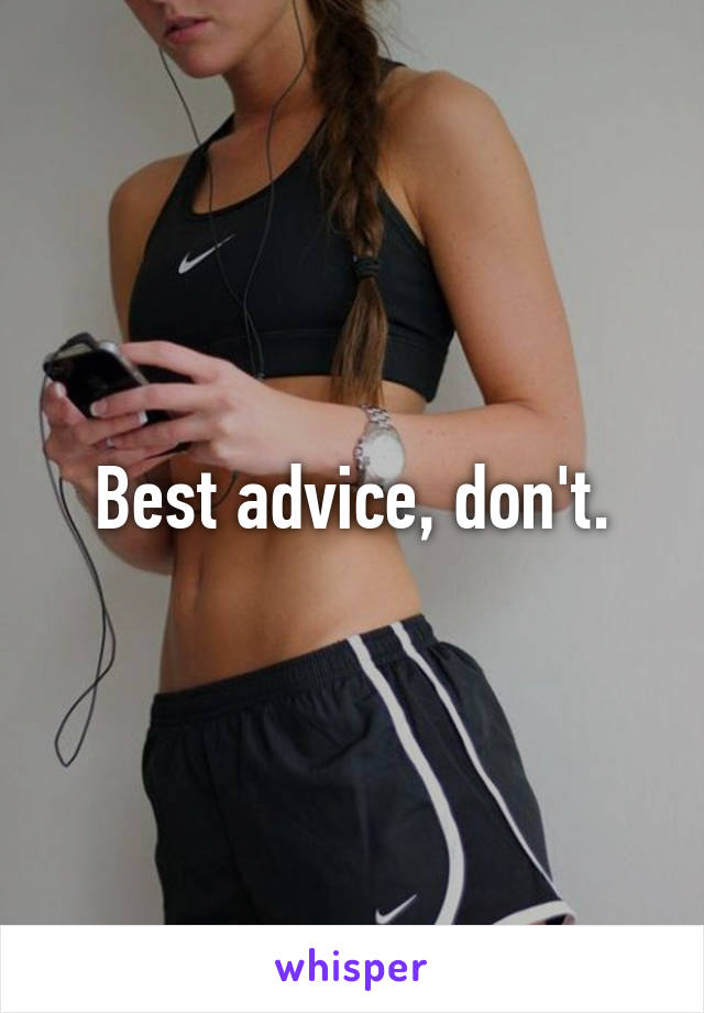 Best advice, don't.