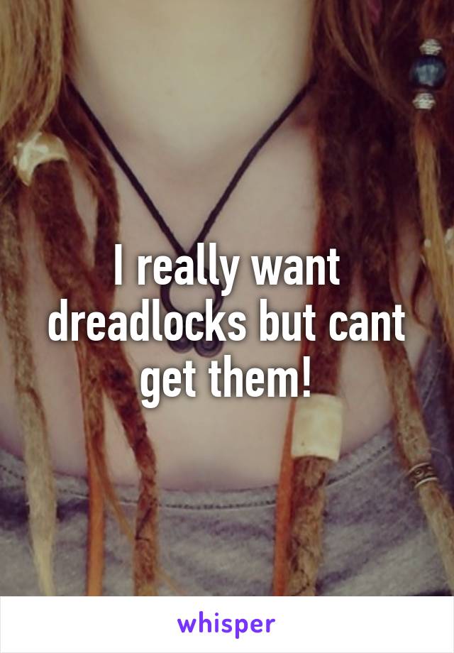I really want dreadlocks but cant get them!
