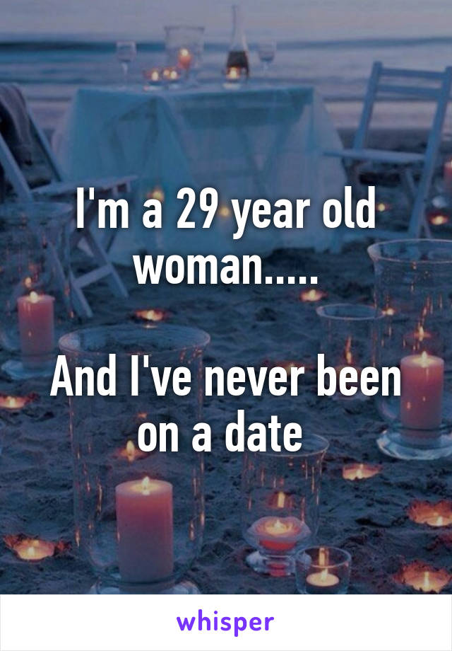 I'm a 29 year old woman.....

And I've never been on a date 