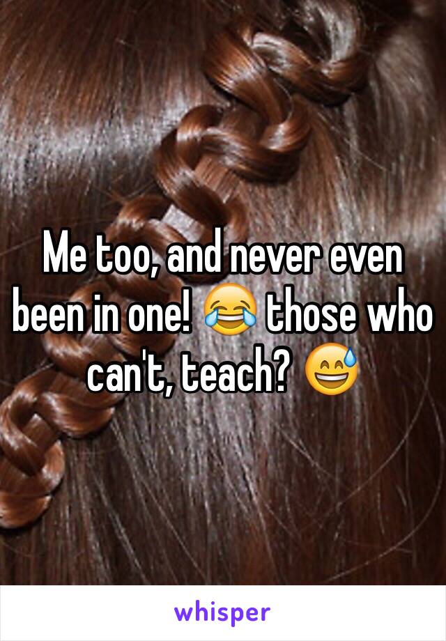 Me too, and never even been in one! 😂 those who can't, teach? 😅