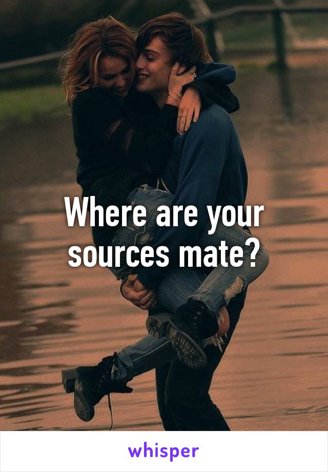 Where are your sources mate?