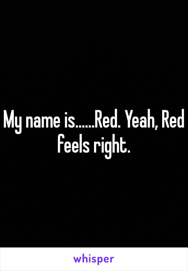 My name is......Red. Yeah, Red feels right.