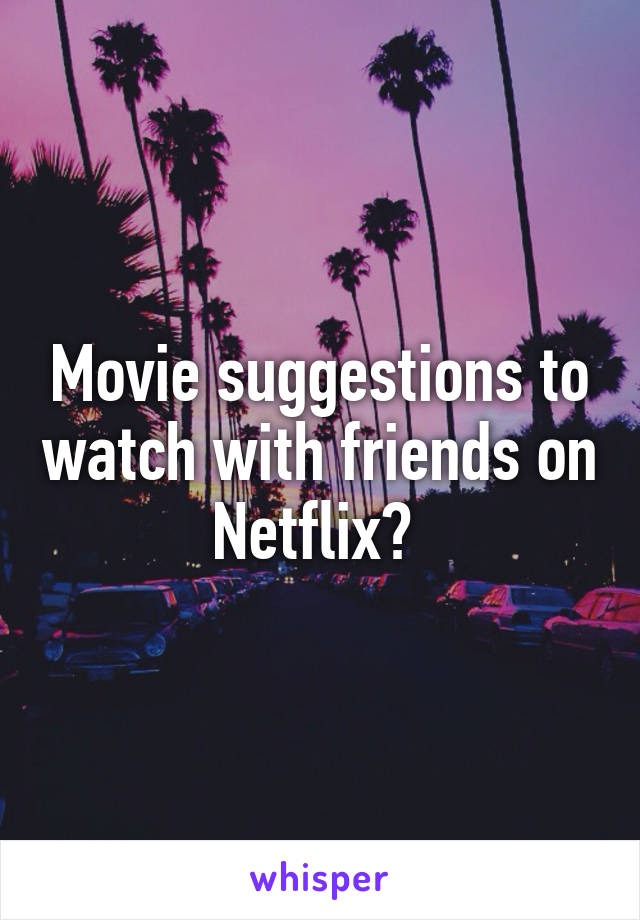 Movie suggestions to watch with friends on Netflix? 