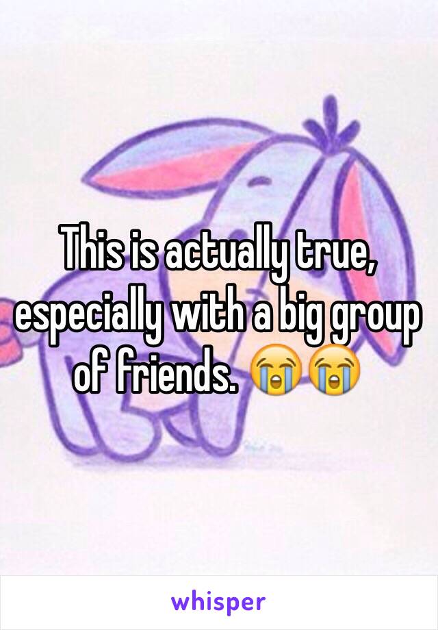 This is actually true, especially with a big group of friends. 😭😭