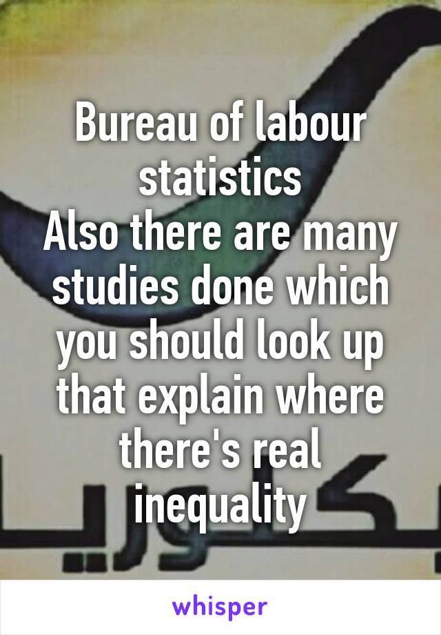 Bureau of labour statistics
Also there are many studies done which you should look up that explain where there's real inequality
