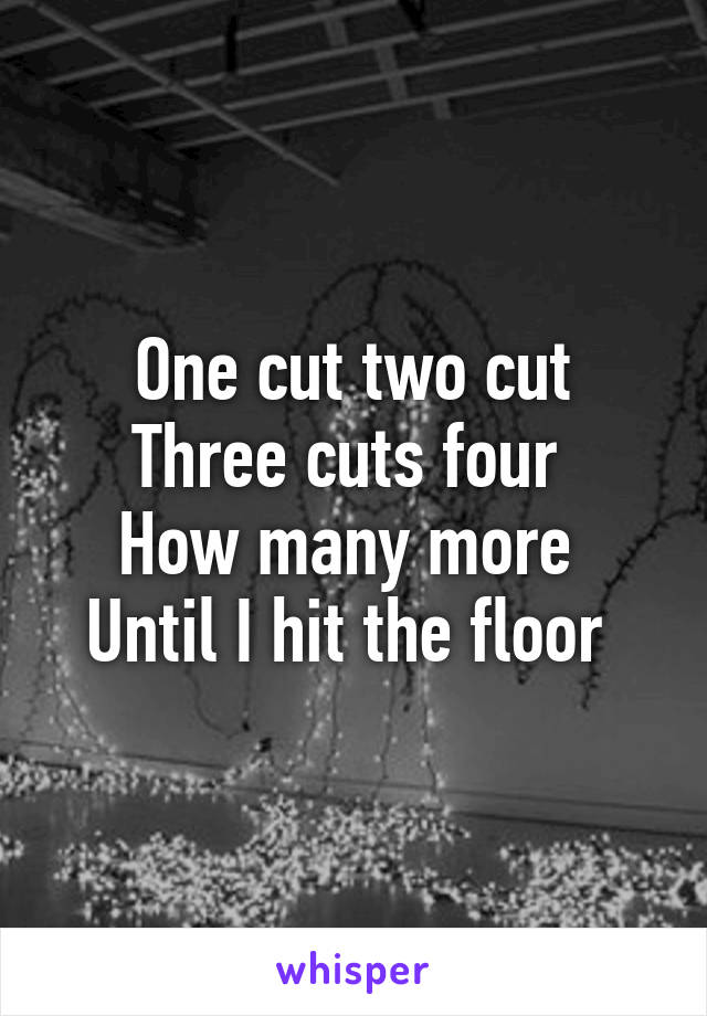 One cut two cut
Three cuts four 
How many more 
Until I hit the floor 