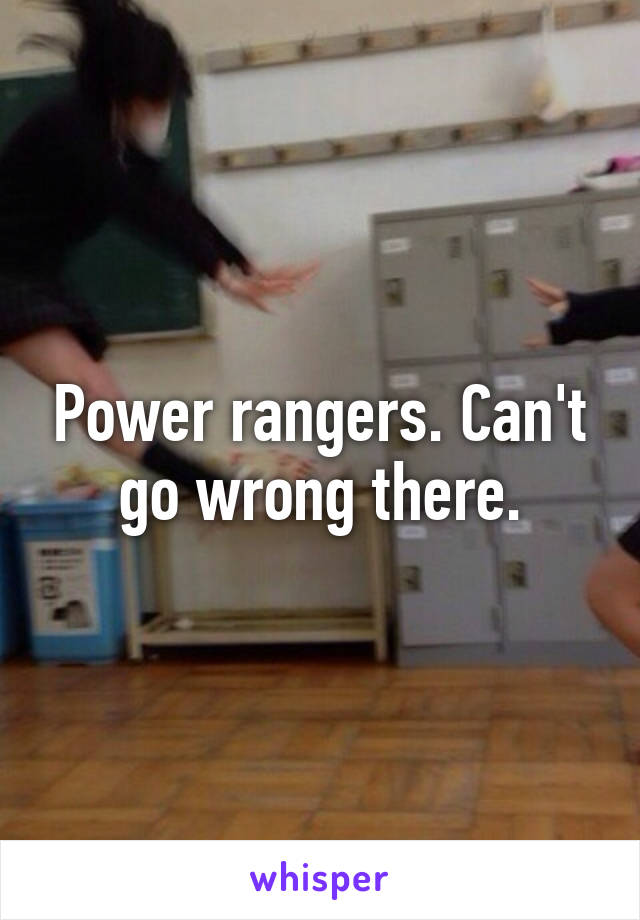 Power rangers. Can't go wrong there.