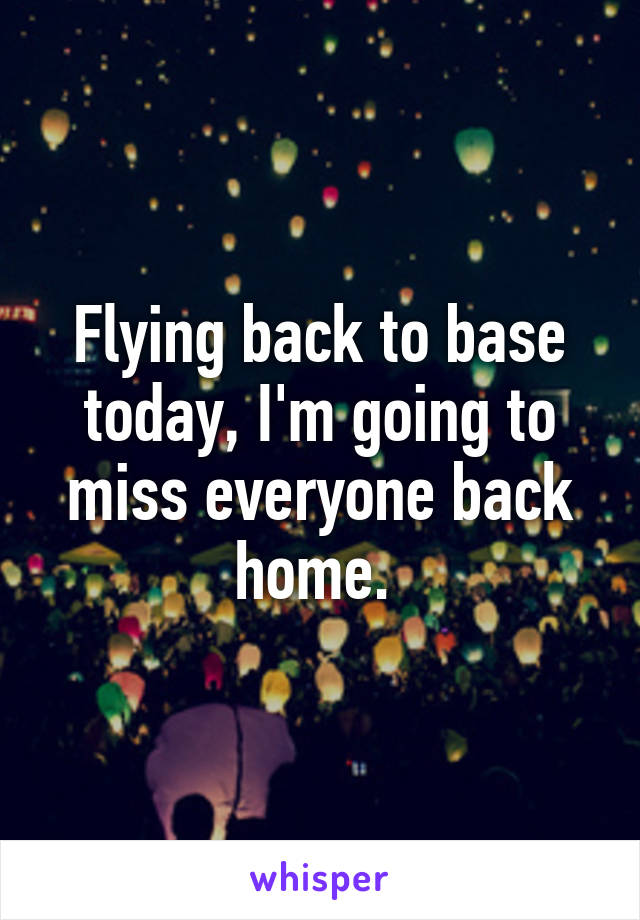 Flying back to base today, I'm going to miss everyone back home. 