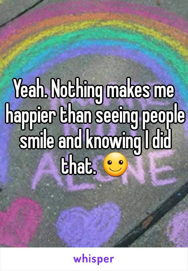Yeah. Nothing makes me happier than seeing people smile and knowing I did that. ☺