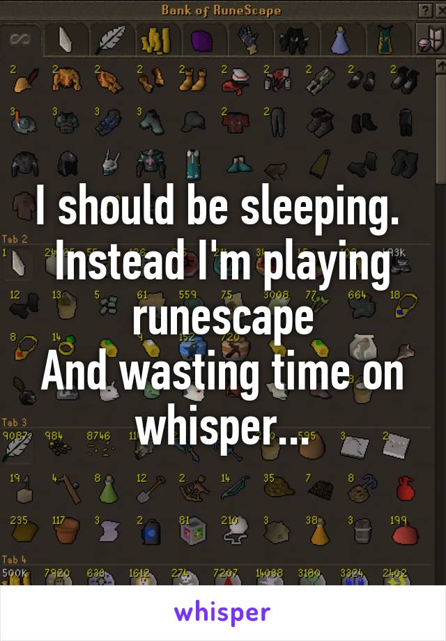 I should be sleeping. 
Instead I'm playing runescape
And wasting time on whisper...