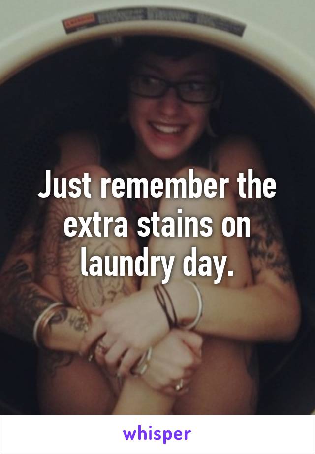 Just remember the extra stains on laundry day.