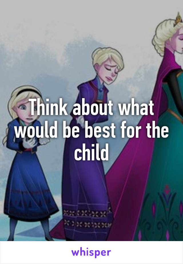 Think about what would be best for the child