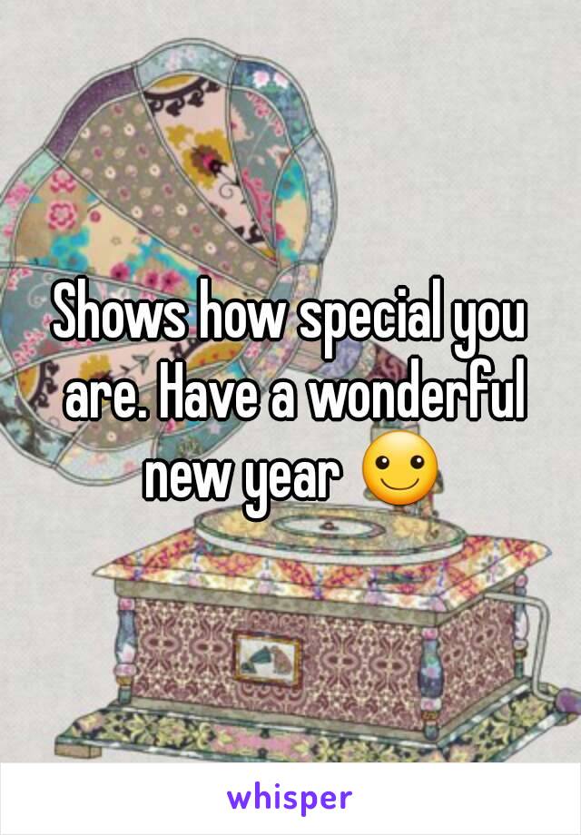 Shows how special you are. Have a wonderful new year ☺
