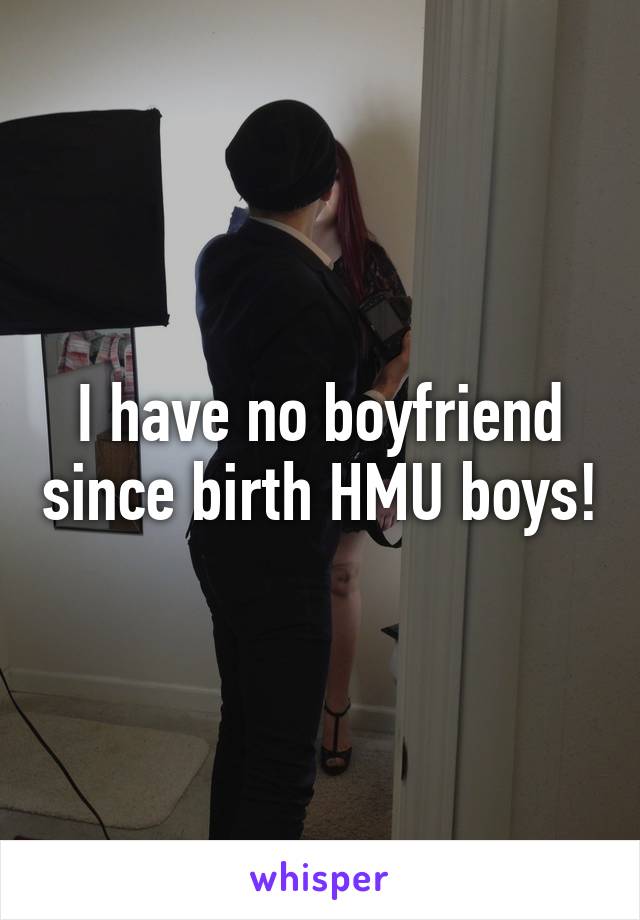 I have no boyfriend since birth HMU boys!