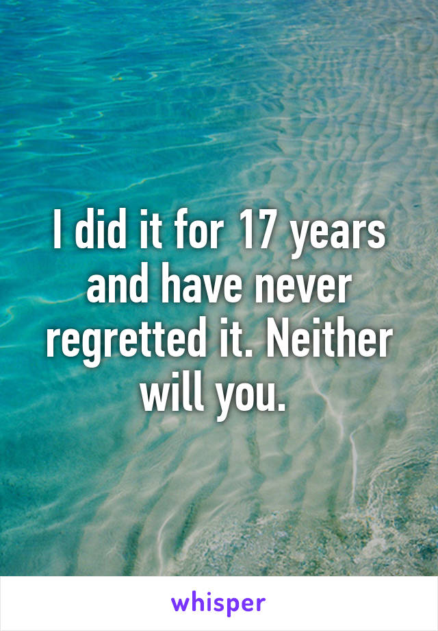 I did it for 17 years and have never regretted it. Neither will you. 