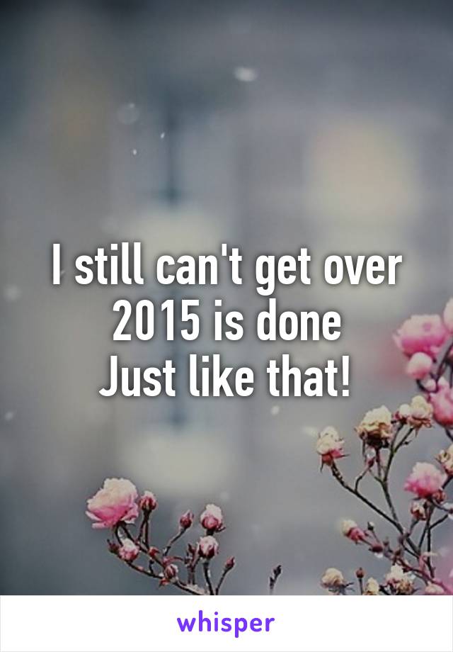 I still can't get over 2015 is done
Just like that!