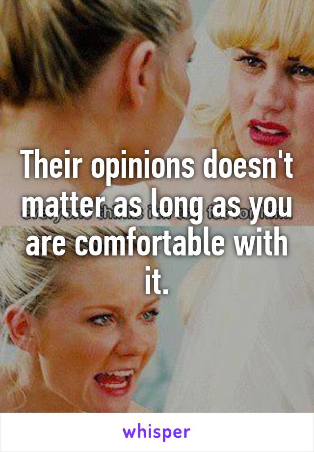 Their opinions doesn't matter as long as you are comfortable with it.