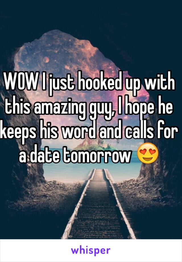WOW I just hooked up with this amazing guy, I hope he keeps his word and calls for a date tomorrow 😍