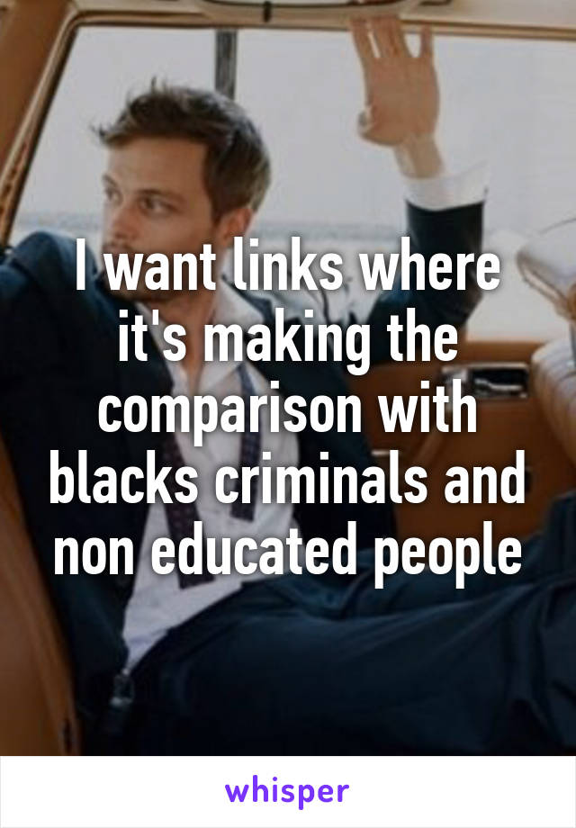 I want links where it's making the comparison with blacks criminals and non educated people