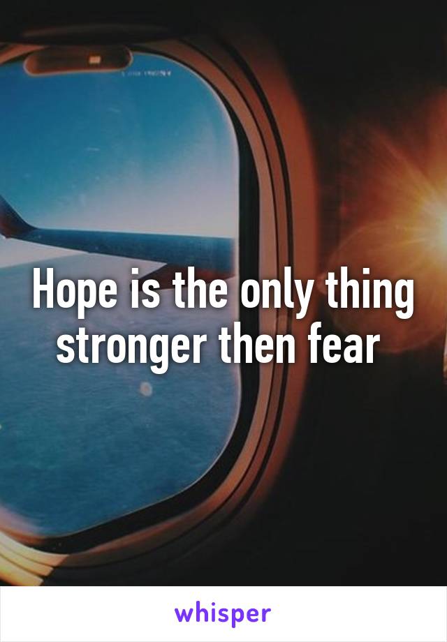 Hope is the only thing stronger then fear 